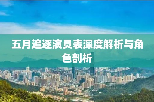 五月追逐演员表深度解析与角色剖析