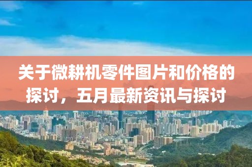 关于微耕机零件图片和价格的探讨，五月最新资讯与探讨