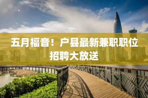 五月福音！户县最新兼职职位招聘大放送