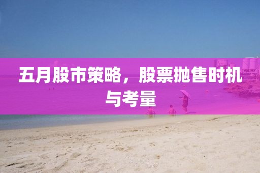 五月股市策略，股票抛售时机与考量