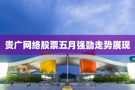 贵广网络股票五月强劲走势展现