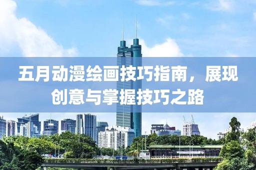 五月动漫绘画技巧指南，展现创意与掌握技巧之路