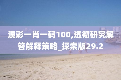 溴彩一肖一码100,透彻研究解答解释策略_探索版29.2