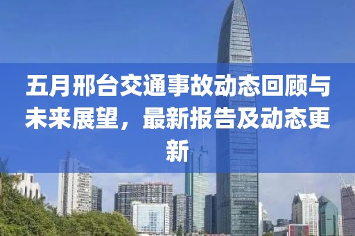 五月邢台交通事故动态回顾与未来展望，最新报告及动态更新