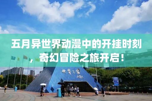 五月异世界动漫中的开挂时刻，奇幻冒险之旅开启！