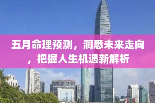 五月命理预测，洞悉未来走向，把握人生机遇新解析