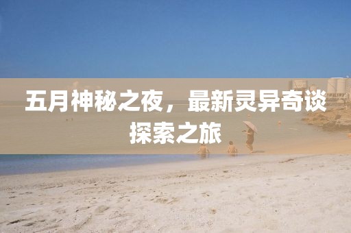 五月神秘之夜，最新灵异奇谈探索之旅