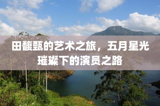 田馥甄的艺术之旅，五月星光璀璨下的演员之路