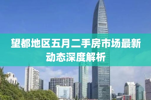 望都地区五月二手房市场最新动态深度解析