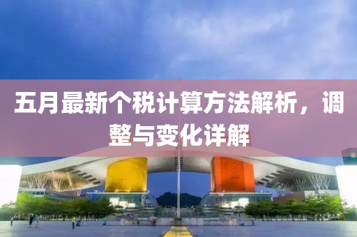 五月最新个税计算方法解析，调整与变化详解