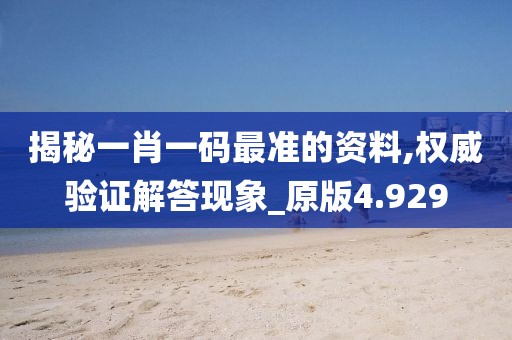 揭秘一肖一码最准的资料,权威验证解答现象_原版4.929