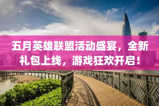 五月英雄联盟活动盛宴，全新礼包上线，游戏狂欢开启！