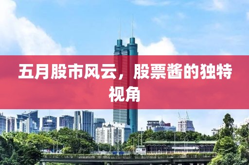 五月股市风云，股票酱的独特视角
