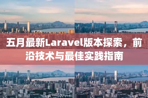 五月最新Laravel版本探索，前沿技术与最佳实践指南