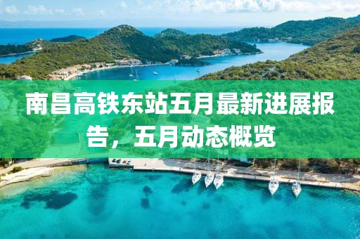 南昌高铁东站五月最新进展报告，五月动态概览