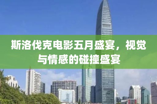 斯洛伐克电影五月盛宴，视觉与情感的碰撞盛宴