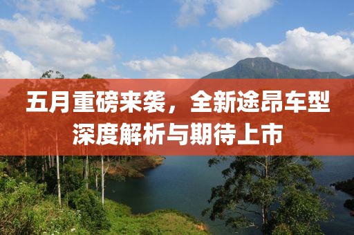五月重磅来袭，全新途昂车型深度解析与期待上市