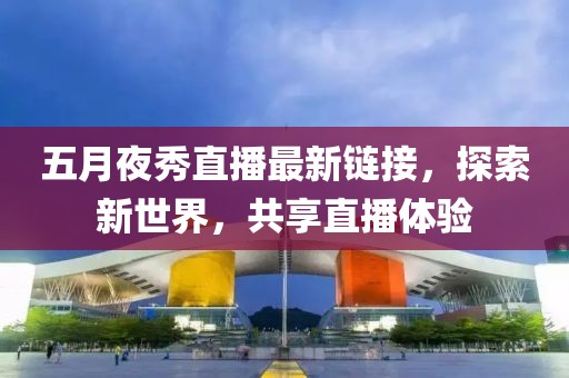 五月夜秀直播最新链接，探索新世界，共享直播体验