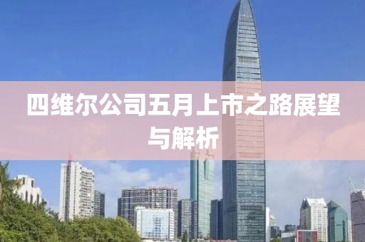 四维尔公司五月上市之路展望与解析