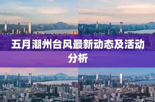 五月潮州台风最新动态及活动分析