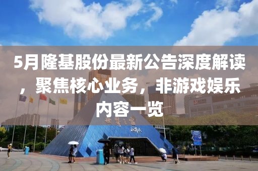 5月隆基股份最新公告深度解读，聚焦核心业务，非游戏娱乐内容一览