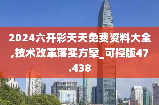 2024六开彩天天免费资料大全,技术改革落实方案_可控版47.438
