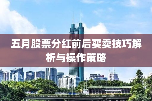 五月股票分红前后买卖技巧解析与操作策略