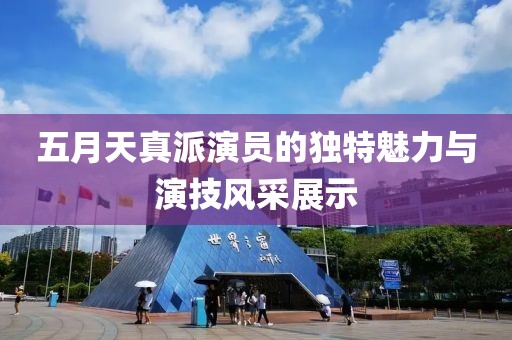 五月天真派演员的独特魅力与演技风采展示
