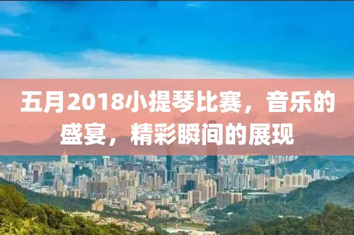 五月2018小提琴比赛，音乐的盛宴，精彩瞬间的展现