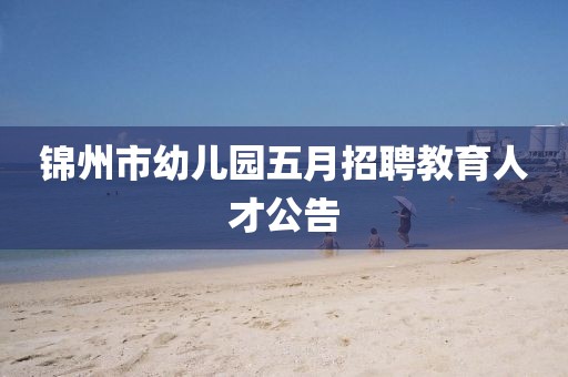 锦州市幼儿园五月招聘教育人才公告