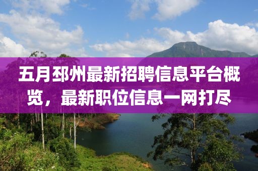 五月邳州最新招聘信息平台概览，最新职位信息一网打尽