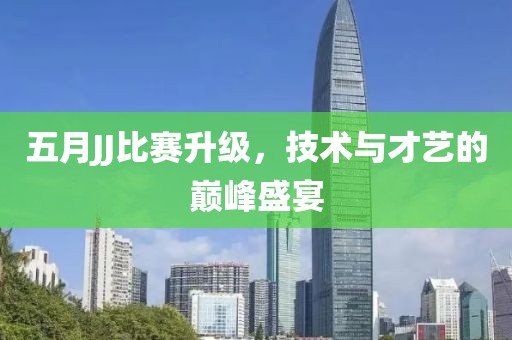 五月JJ比赛升级，技术与才艺的巅峰盛宴