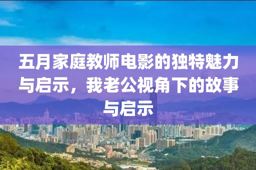 五月家庭教师电影的独特魅力与启示，我老公视角下的故事与启示