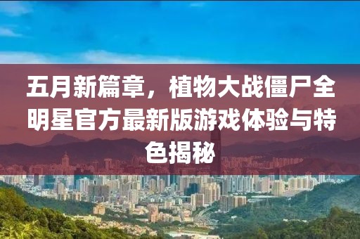 五月新篇章，植物大战僵尸全明星官方最新版游戏体验与特色揭秘