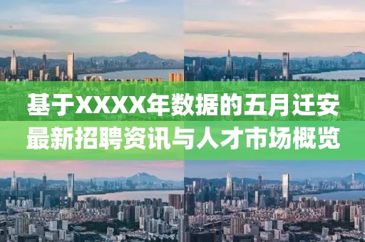 基于XXXX年数据的五月迁安最新招聘资讯与人才市场概览