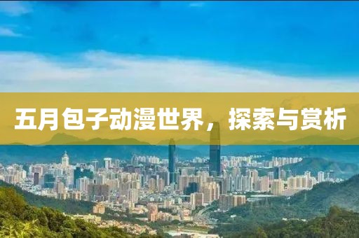 五月包子动漫世界，探索与赏析