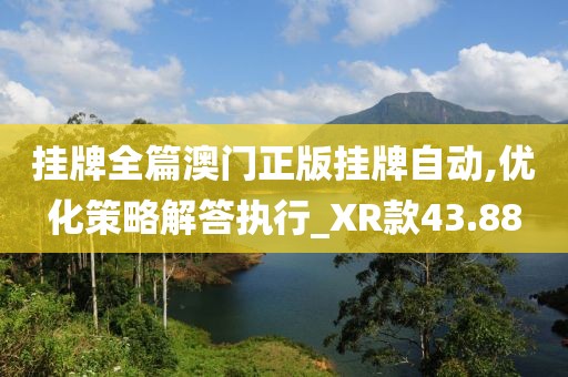 挂牌全篇澳门正版挂牌自动,优化策略解答执行_XR款43.88