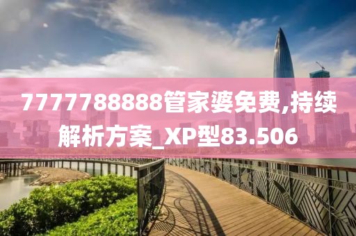7777788888管家婆免费,持续解析方案_XP型83.506