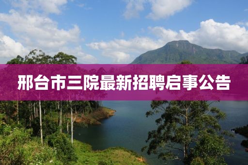 邢台市三院最新招聘启事公告