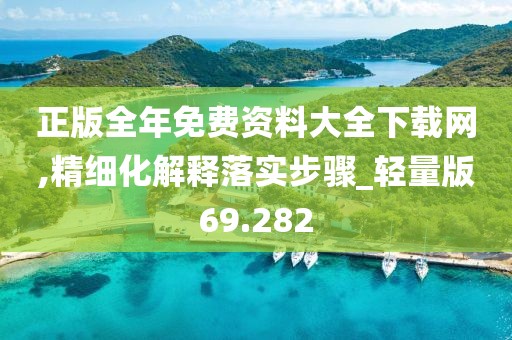 正版全年免费资料大全下载网,精细化解释落实步骤_轻量版69.282