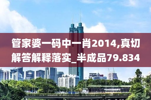 管家婆一码中一肖2014,真切解答解释落实_半成品79.834