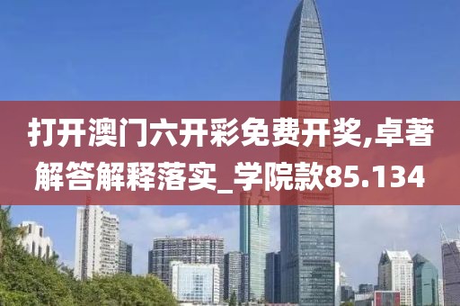 打开澳门六开彩免费开奖,卓著解答解释落实_学院款85.134