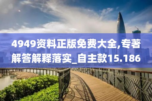 4949资料正版免费大全,专著解答解释落实_自主款15.186