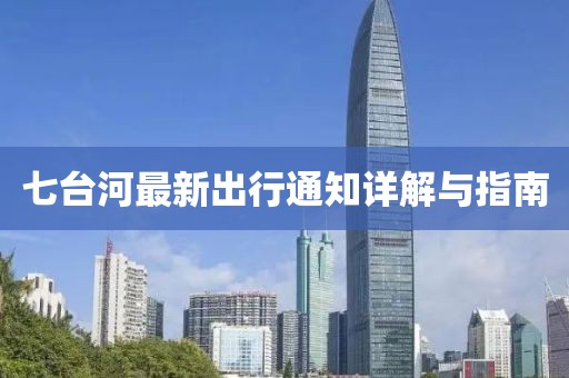 七台河最新出行通知详解与指南