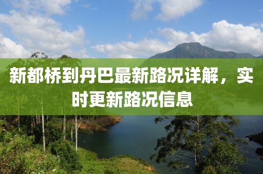 新都桥到丹巴最新路况详解，实时更新路况信息