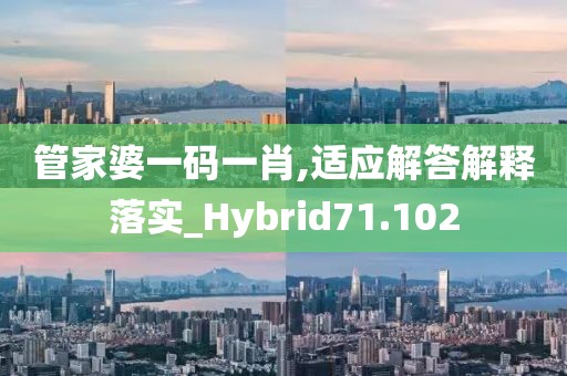 管家婆一码一肖,适应解答解释落实_Hybrid71.102
