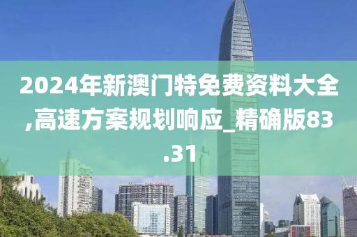 2024年新澳门特免费资料大全,高速方案规划响应_精确版83.31