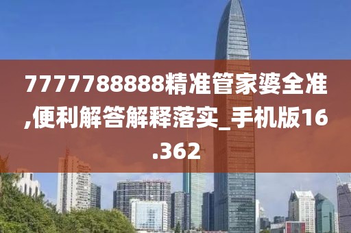 7777788888精准管家婆全准,便利解答解释落实_手机版16.362