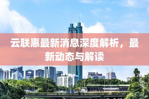 云联惠最新消息深度解析，最新动态与解读