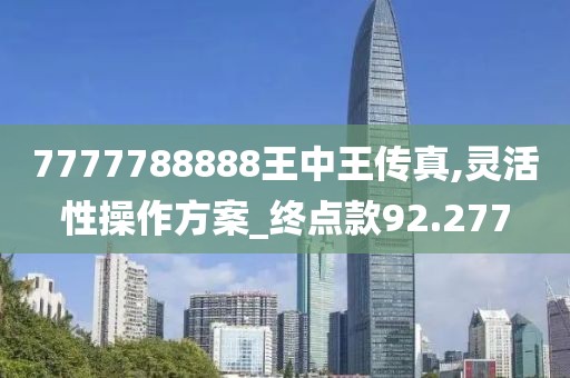 7777788888王中王传真,灵活性操作方案_终点款92.277